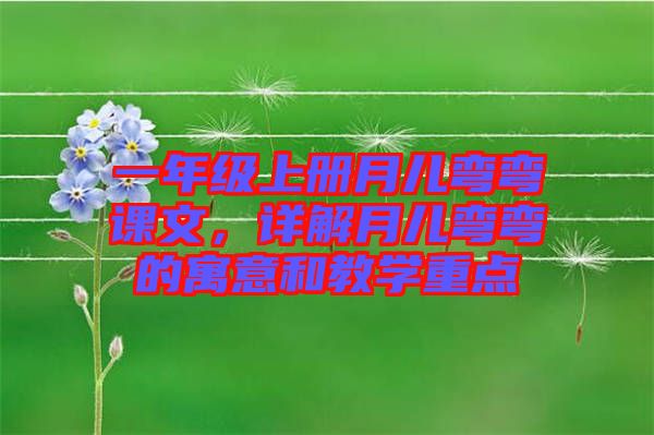 一年級上冊月兒彎彎課文，詳解月兒彎彎的寓意和教學(xué)重點