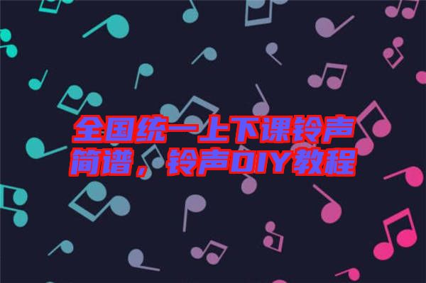 全國統(tǒng)一上下課鈴聲簡譜，鈴聲DIY教程