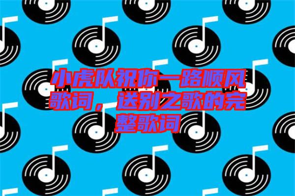 小虎隊(duì)祝你一路順風(fēng)歌詞，送別之歌的完整歌詞