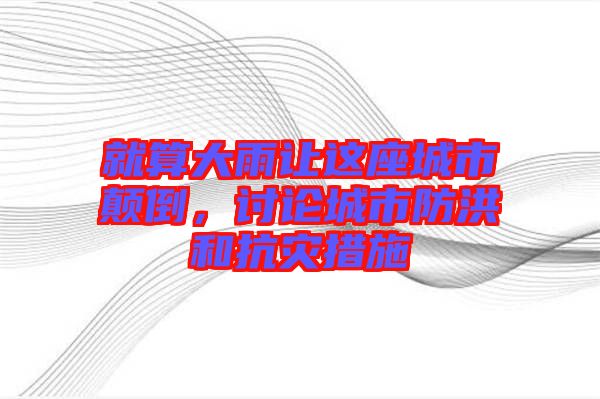 就算大雨讓這座城市顛倒，討論城市防洪和抗災(zāi)措施