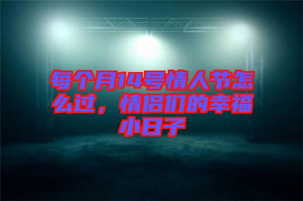 每個月14號情人節(jié)怎么過，情侶們的幸福小日子