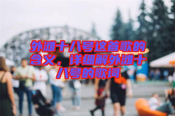 外灘十八號(hào)這首歌的含義，詳細(xì)解外灘十八號(hào)的歌詞