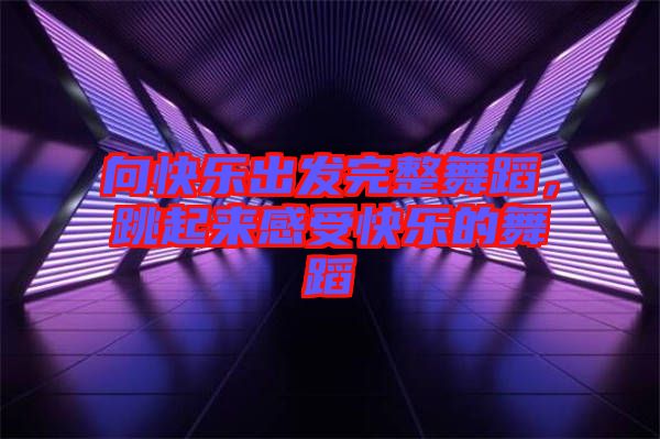 向快樂出發(fā)完整舞蹈，跳起來感受快樂的舞蹈