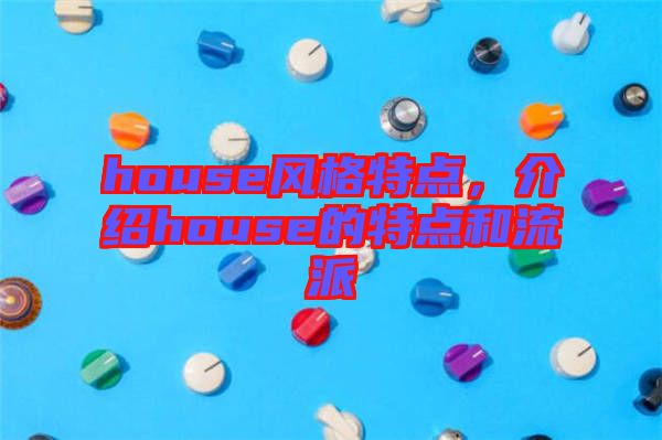 house風(fēng)格特點(diǎn)，介紹house的特點(diǎn)和流派