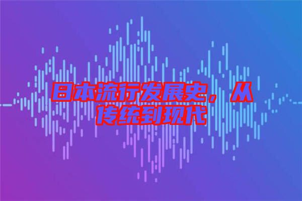 日本流行發(fā)展史，從傳統(tǒng)到現(xiàn)代