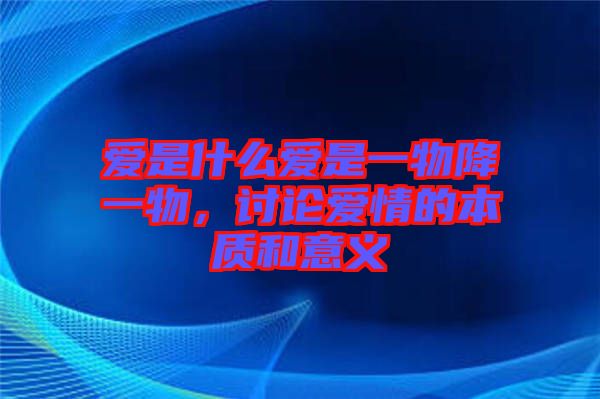 愛是什么愛是一物降一物，討論愛情的本質(zhì)和意義