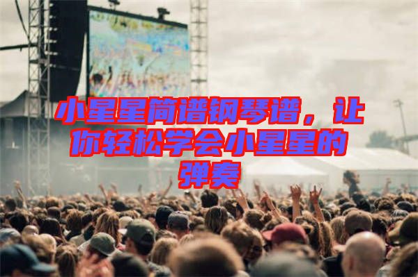 小星星簡譜鋼琴譜，讓你輕松學(xué)會小星星的彈奏