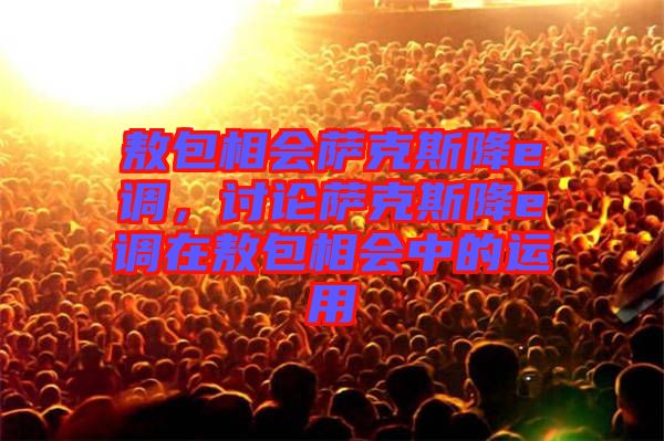 敖包相會薩克斯降e調(diào)，討論薩克斯降e調(diào)在敖包相會中的運用