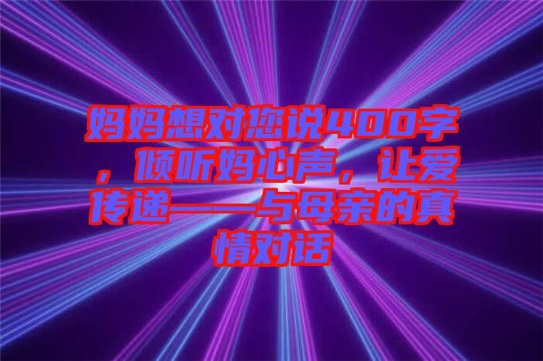 媽媽想對您說400字，傾聽媽心聲，讓愛傳遞——與母親的真情對話