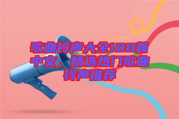 歌曲鈴聲大全100首中文，精選熱門歌曲鈴聲推薦