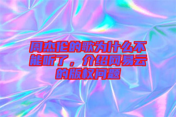 周杰倫的歌為什么不能聽了，介紹網易云的版權問題
