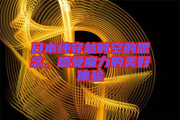 日本純穿越時空的思念，感受魔力的美好體驗