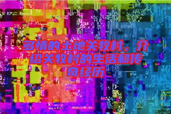多情的土地關(guān)牧村，介紹關(guān)牧村的生活和傳奇經(jīng)歷