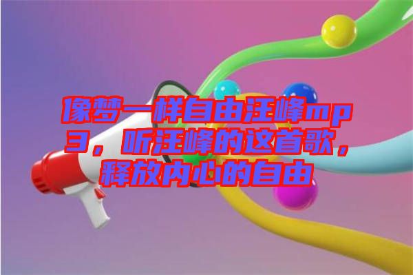 像夢一樣自由汪峰mp3，聽汪峰的這首歌，釋放內(nèi)心的自由
