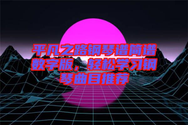 平凡之路鋼琴譜簡譜數(shù)字版，輕松學習鋼琴曲目推薦