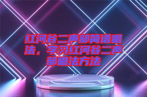 紅河谷二聲部簡(jiǎn)譜唱法，學(xué)習(xí)紅河谷二聲部唱法方法