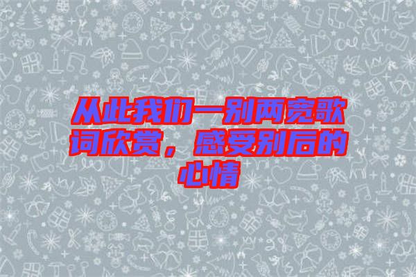 從此我們一別兩寬歌詞欣賞，感受別后的心情