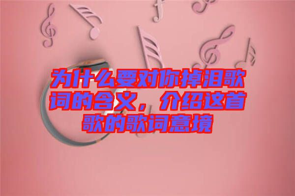 為什么要對你掉淚歌詞的含義，介紹這首歌的歌詞意境