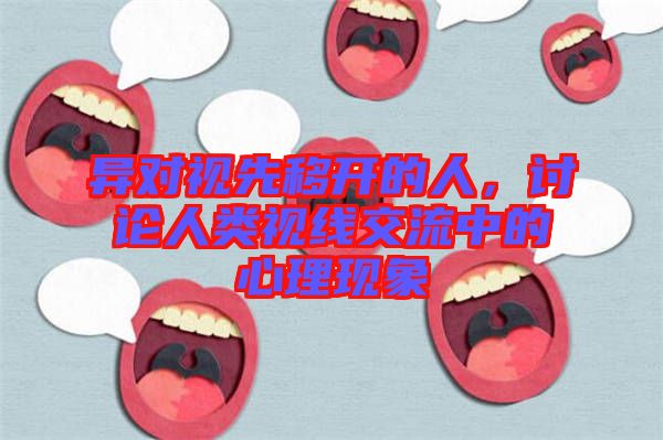 異對(duì)視先移開的人，討論人類視線交流中的心理現(xiàn)象