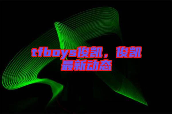 tfboys俊凱，俊凱最新動態(tài)