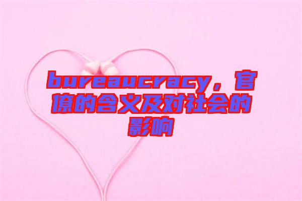 bureaucracy，官僚的含義及對(duì)社會(huì)的影響