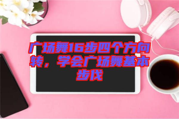 廣場(chǎng)舞16步四個(gè)方向轉(zhuǎn)，學(xué)會(huì)廣場(chǎng)舞基本步伐