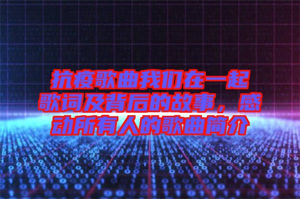 抗疫歌曲我們?cè)谝黄鸶柙~及背后的故事，感動(dòng)所有人的歌曲簡(jiǎn)介