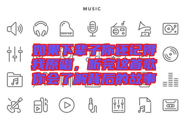 如果下輩子你還記得我原唱，聽完這首歌你會了解背后的故事