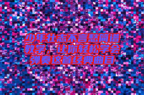 少年壯志不言愁簡(jiǎn)譜教學(xué)，讓你輕松學(xué)會(huì)彈奏這首經(jīng)典曲目