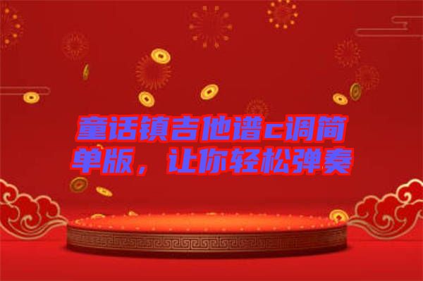 童話鎮(zhèn)吉他譜c調(diào)簡(jiǎn)單版，讓你輕松彈奏