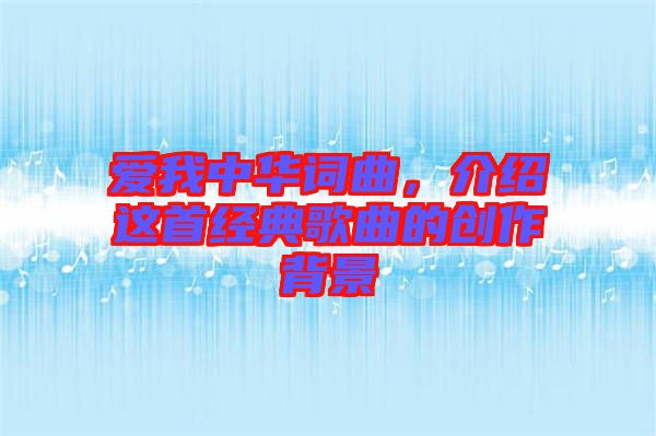 愛我中華詞曲，介紹這首經(jīng)典歌曲的創(chuàng)作背景