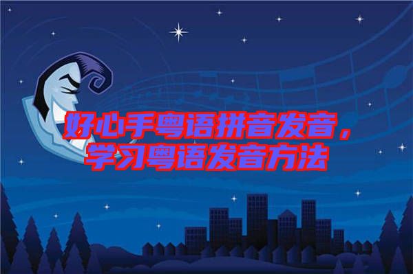 好心手粵語拼音發(fā)音，學(xué)習(xí)粵語發(fā)音方法