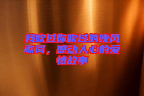 我吹過你吹過的晚風(fēng)歌詞，感動(dòng)人心的愛情故事
