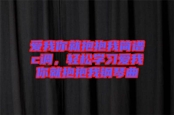 愛我你就抱抱我簡譜c調(diào)，輕松學(xué)習(xí)愛我你就抱抱我鋼琴曲