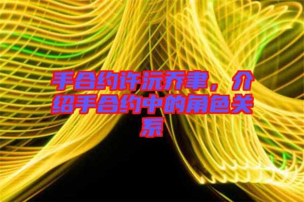 手合約許沅喬聿，介紹手合約中的角色關(guān)系