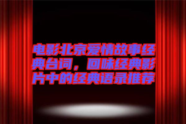 電影北京愛情故事經(jīng)典臺(tái)詞，回味經(jīng)典影片中的經(jīng)典語錄推薦