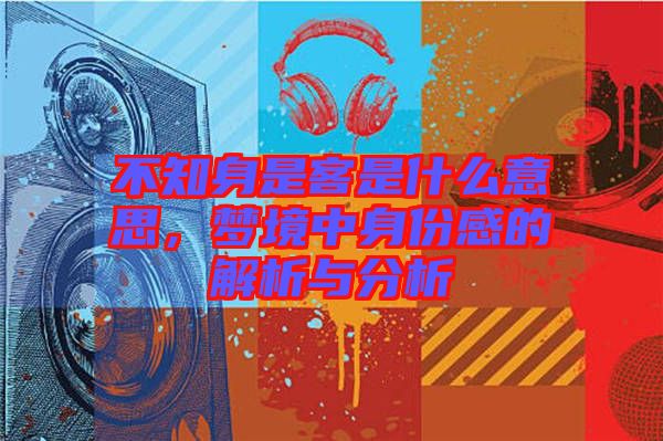 不知身是客是什么意思，夢(mèng)境中身份感的解析與分析