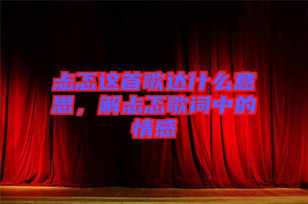 忐忑這首歌達(dá)什么意思，解忐忑歌詞中的情感