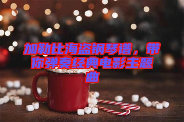 加勒比海盜鋼琴譜，帶你彈奏經(jīng)典電影主題曲