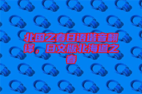 北國之春日語諧音翻譯，日文版北海道之春