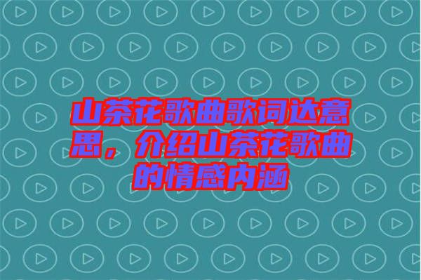 山茶花歌曲歌詞達(dá)意思，介紹山茶花歌曲的情感內(nèi)涵