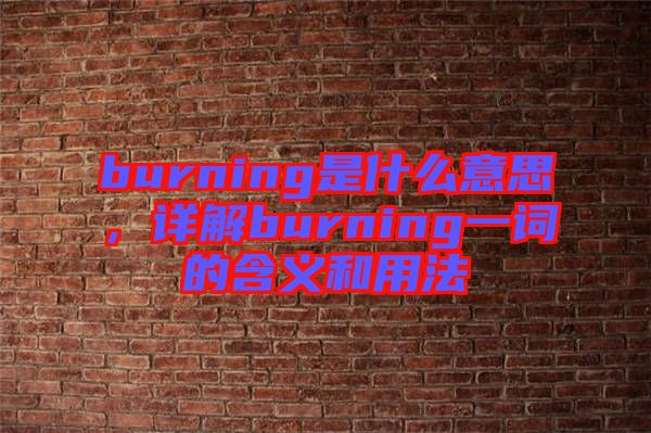 burning是什么意思，詳解burning一詞的含義和用法