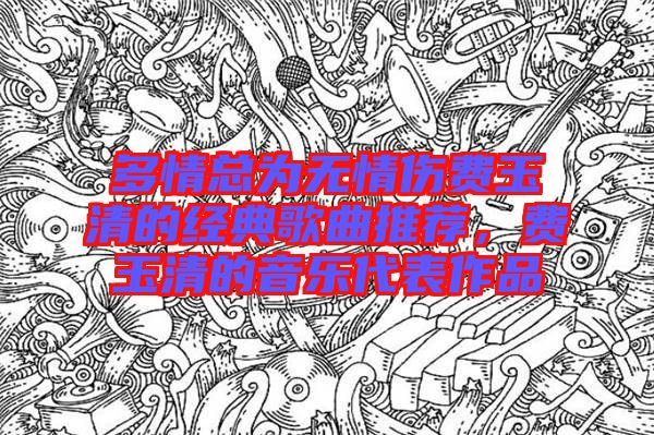 多情總為無情傷費玉清的經(jīng)典歌曲推薦，費玉清的音樂代表作品