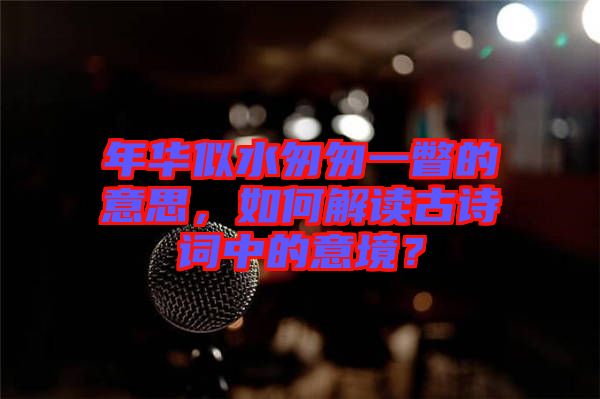 年華似水匆匆一瞥的意思，如何解讀古詩詞中的意境？