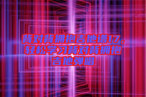 背對(duì)背擁抱吉他譜17，輕松學(xué)習(xí)背對(duì)背擁抱吉他彈唱