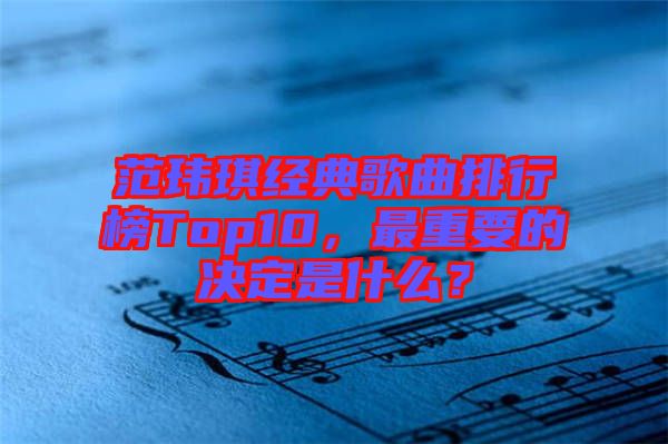范瑋琪經(jīng)典歌曲排行榜Top10，最重要的決定是什么？