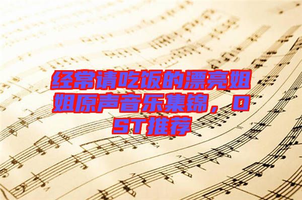經(jīng)常請吃飯的漂亮姐姐原聲音樂集錦，OST推薦