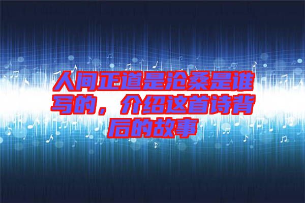 人間正道是滄桑是誰寫的，介紹這首詩背后的故事