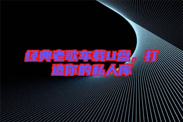 經(jīng)典老歌車(chē)載U盤(pán)，打造你的私人庫(kù)