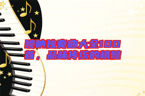 嗩吶獨奏曲大全100首，品味傳統(tǒng)的精髓